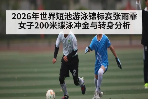 2026年世界短池游泳锦标赛张雨霏女子200米蝶泳冲金与转身分析